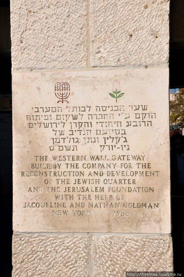 Мемориальная доска у ворот перед началом пути к Стене плача (общепринятое название — Западная стена) — о том, что они возведены в 1988 годуна средства Фонда по реконструкции и развитию Еврейского квартала Иерусалима с участием Жаклин и Натана Гольдмана. Иерусалим, Израиль